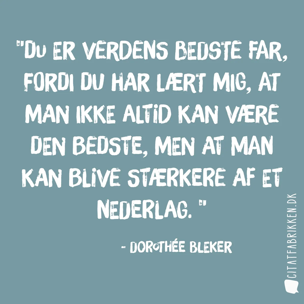 Du er verdens bedste far, fordi du har lært mig, at man ikke altid kan være den bedste, men at man kan blive stærkere af et nederlag. 
