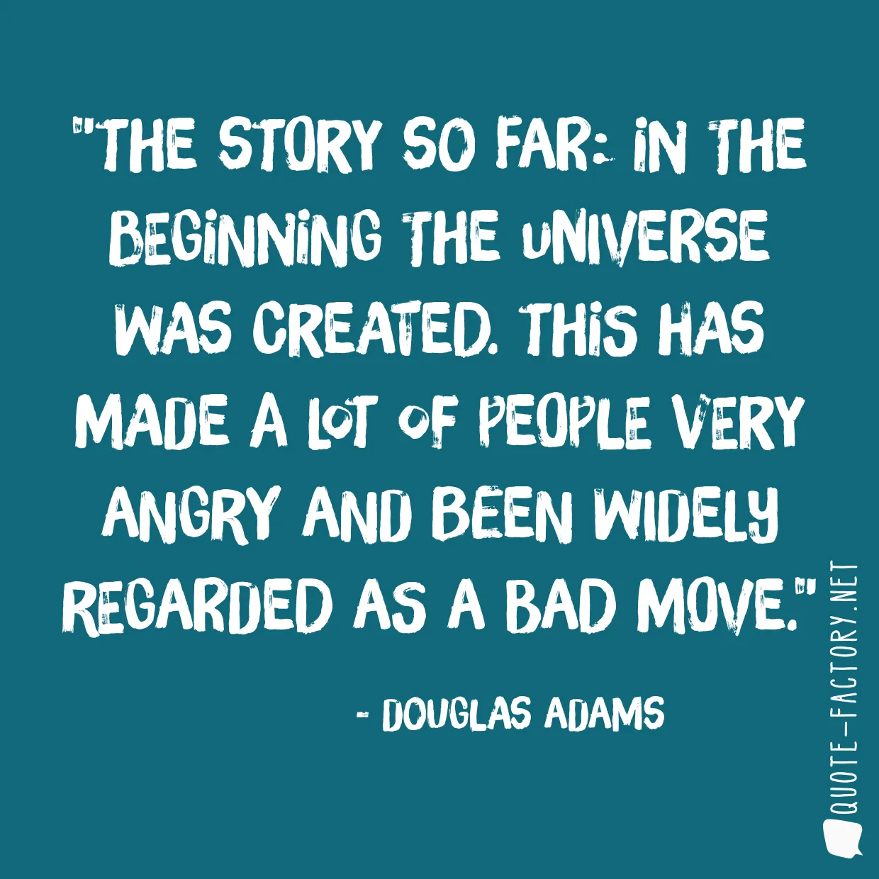 The story so far: In the beginning the Universe was created. This has made a lot of people very angry and been widely regarded as a bad move.