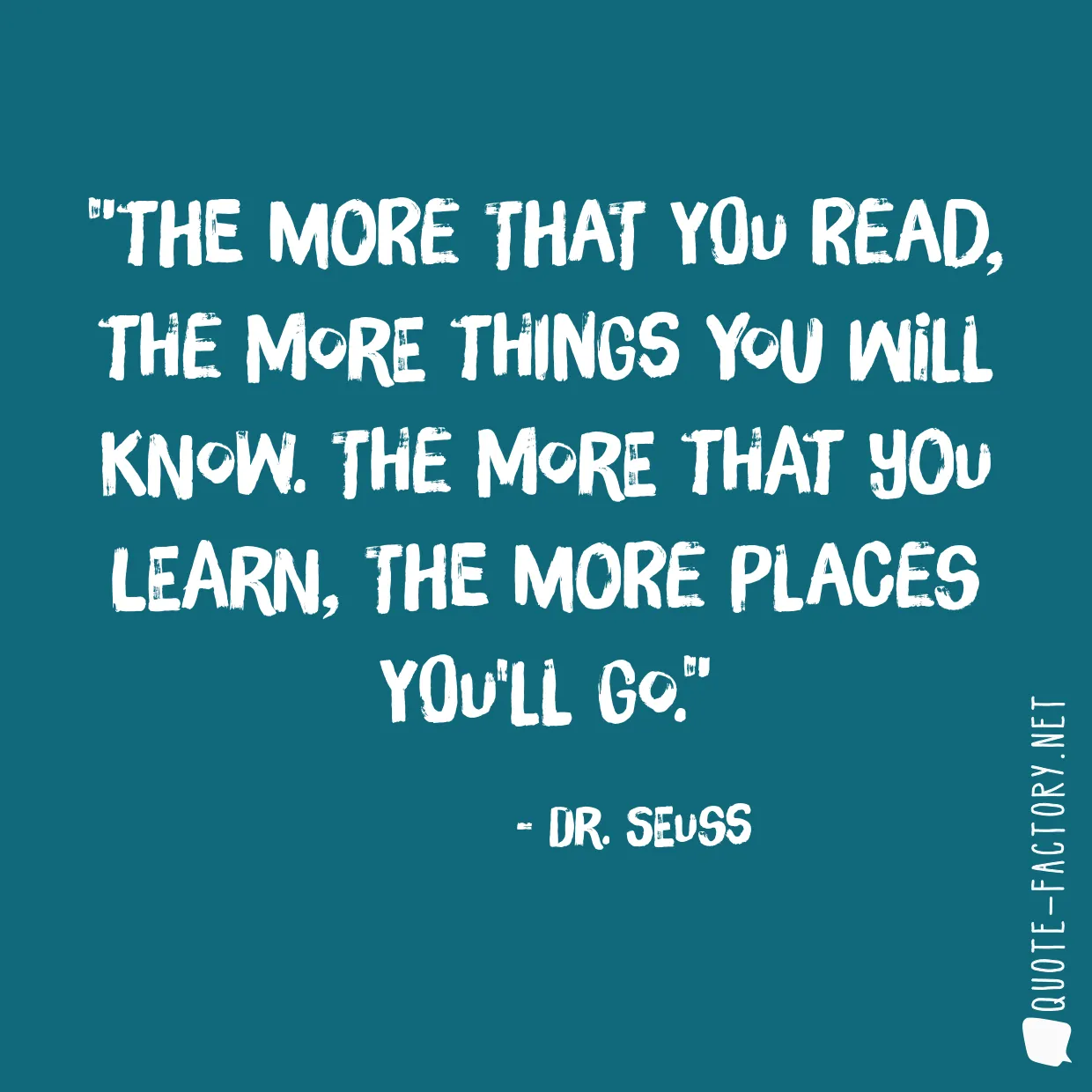 The more that you read, the more things you will know. The more that you learn, the more places you'll go.