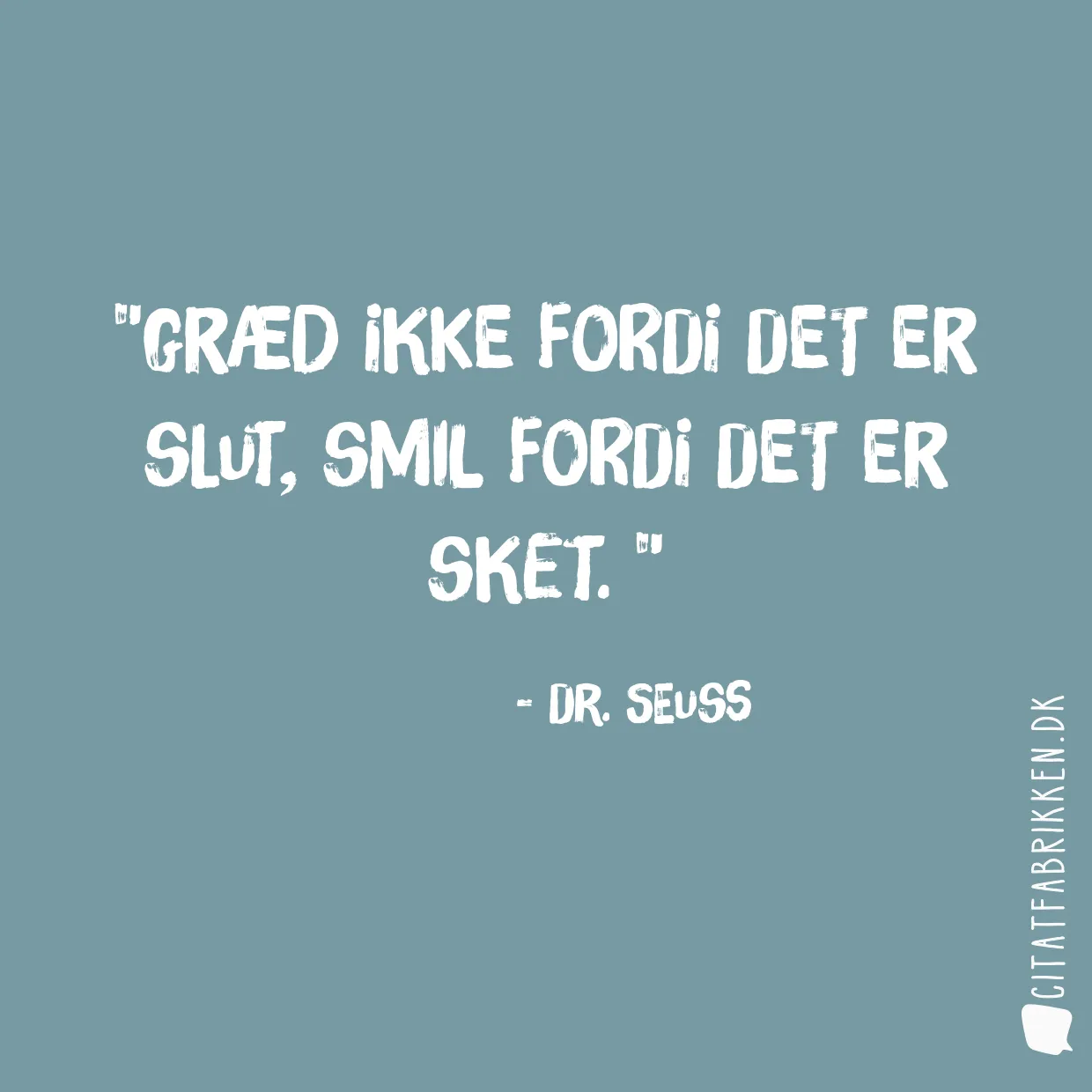 Græd ikke fordi det er slut, smil fordi det er sket. 