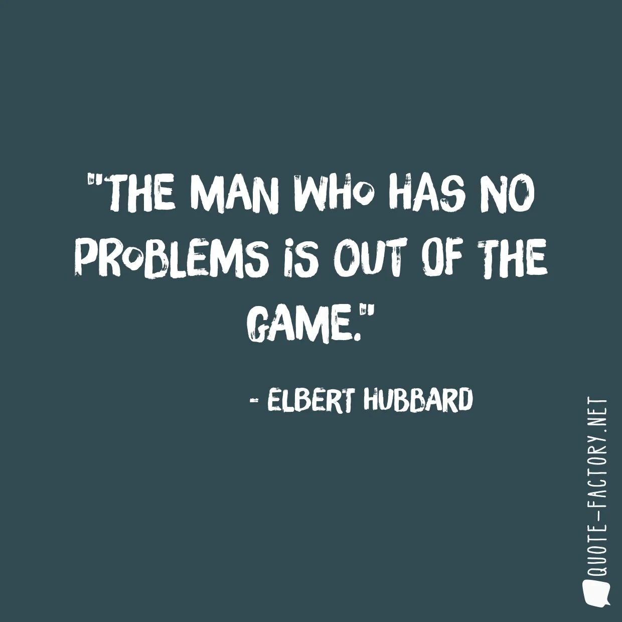 The man who has no problems is out of the game.