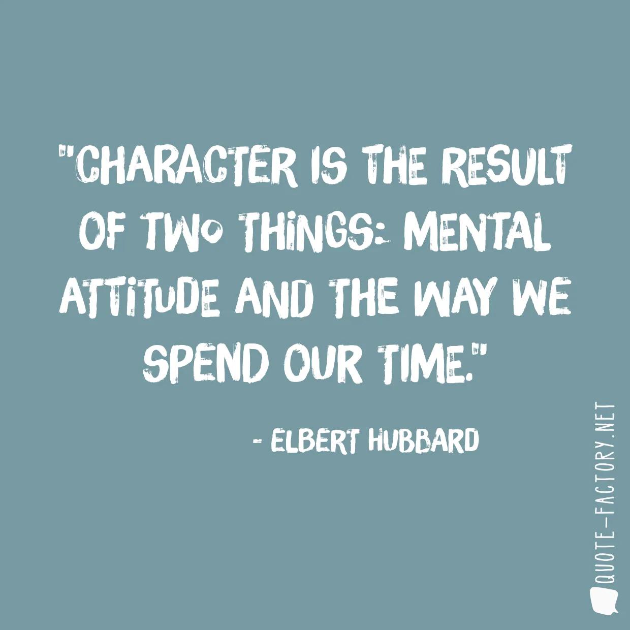 Character is the result of two things: mental attitude and the way we spend our time.