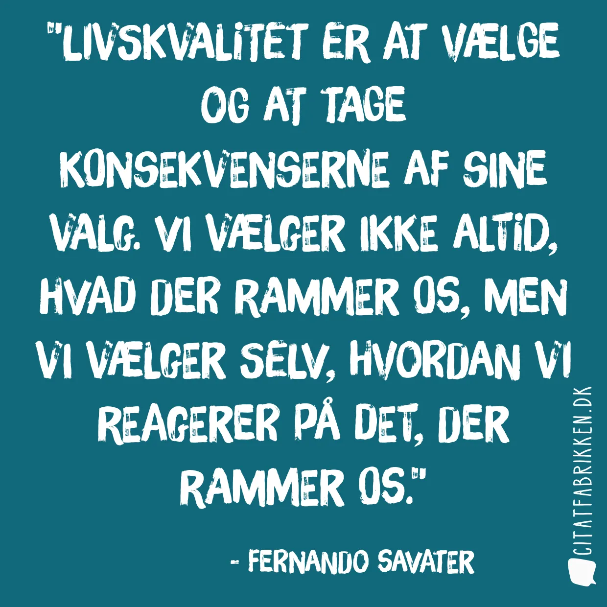 Livskvalitet er at vælge og at tage konsekvenserne af sine valg. Vi vælger ikke altid, hvad der rammer os, men vi vælger selv, hvordan vi reagerer på det, der rammer os.