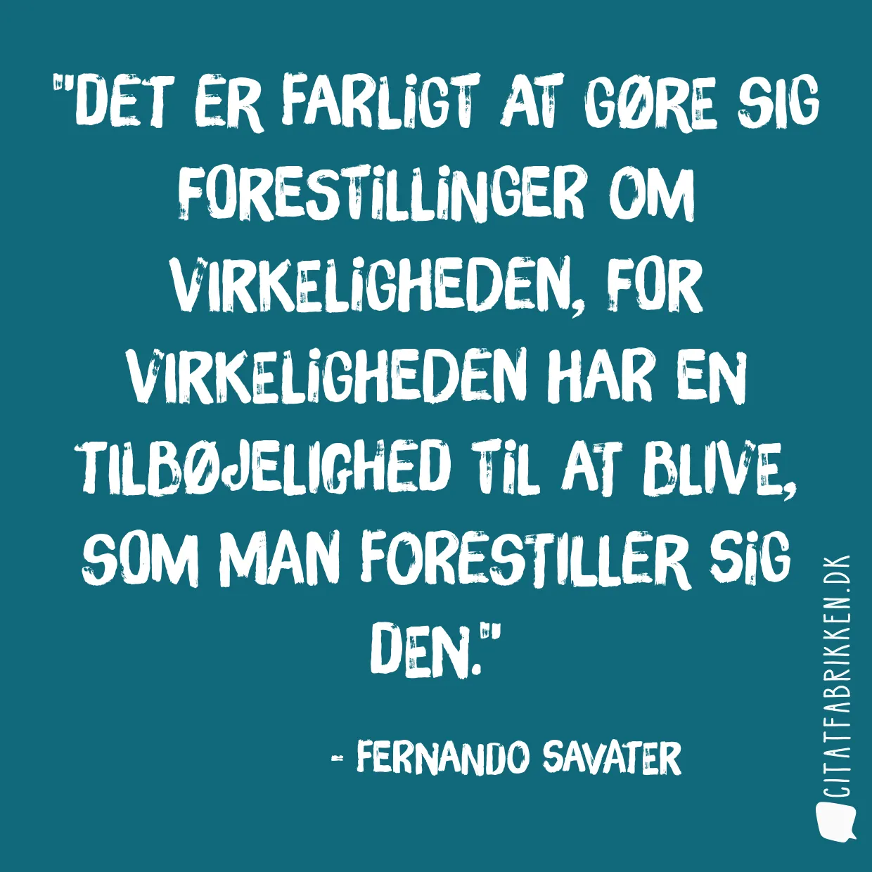 Det er farligt at gøre sig forestillinger om virkeligheden, for virkeligheden har en tilbøjelighed til at blive, som man forestiller sig den.
