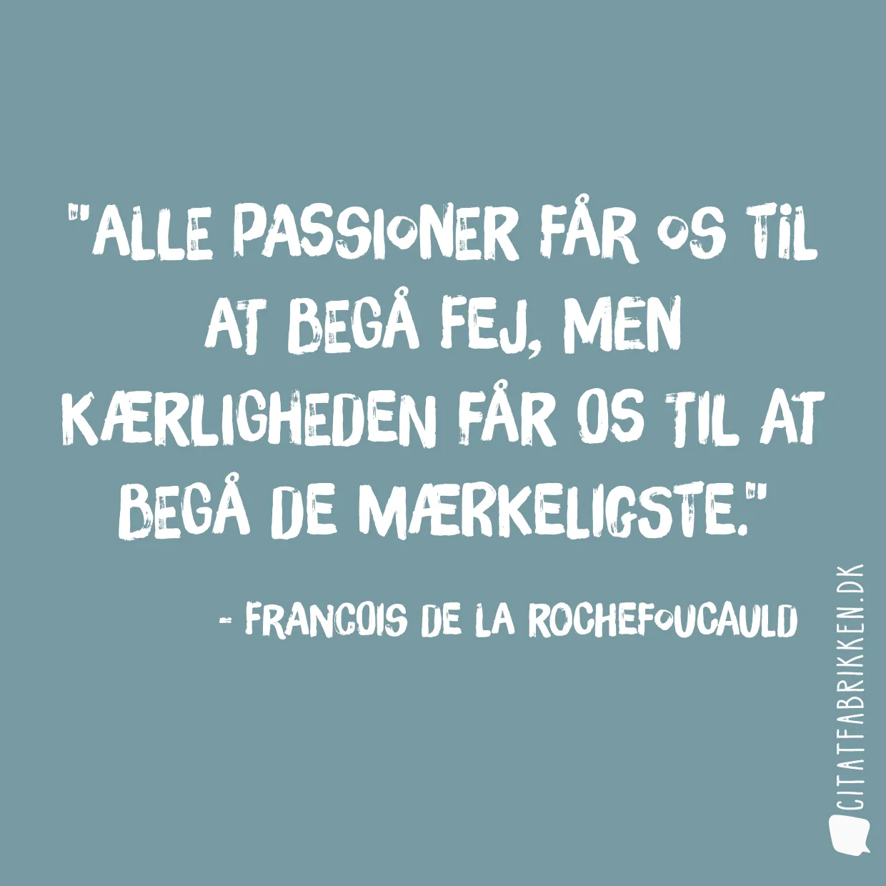 Alle passioner får os til at begå fej, men kærligheden får os til at begå de mærkeligste.