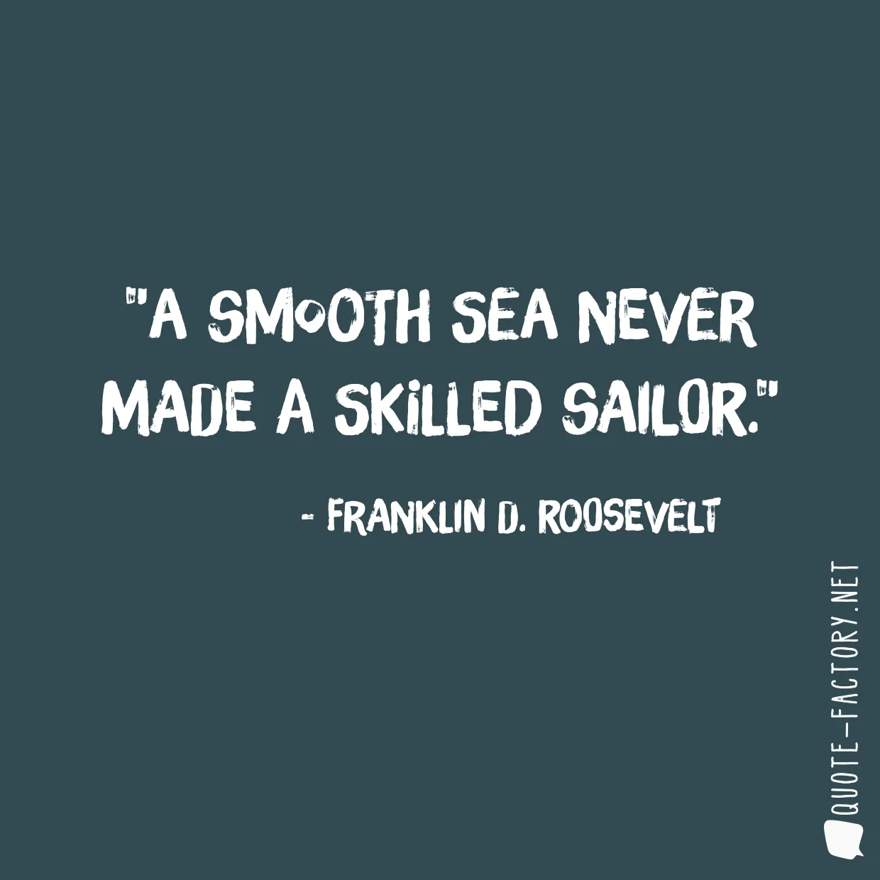 A smooth sea never made a skilled sailor.