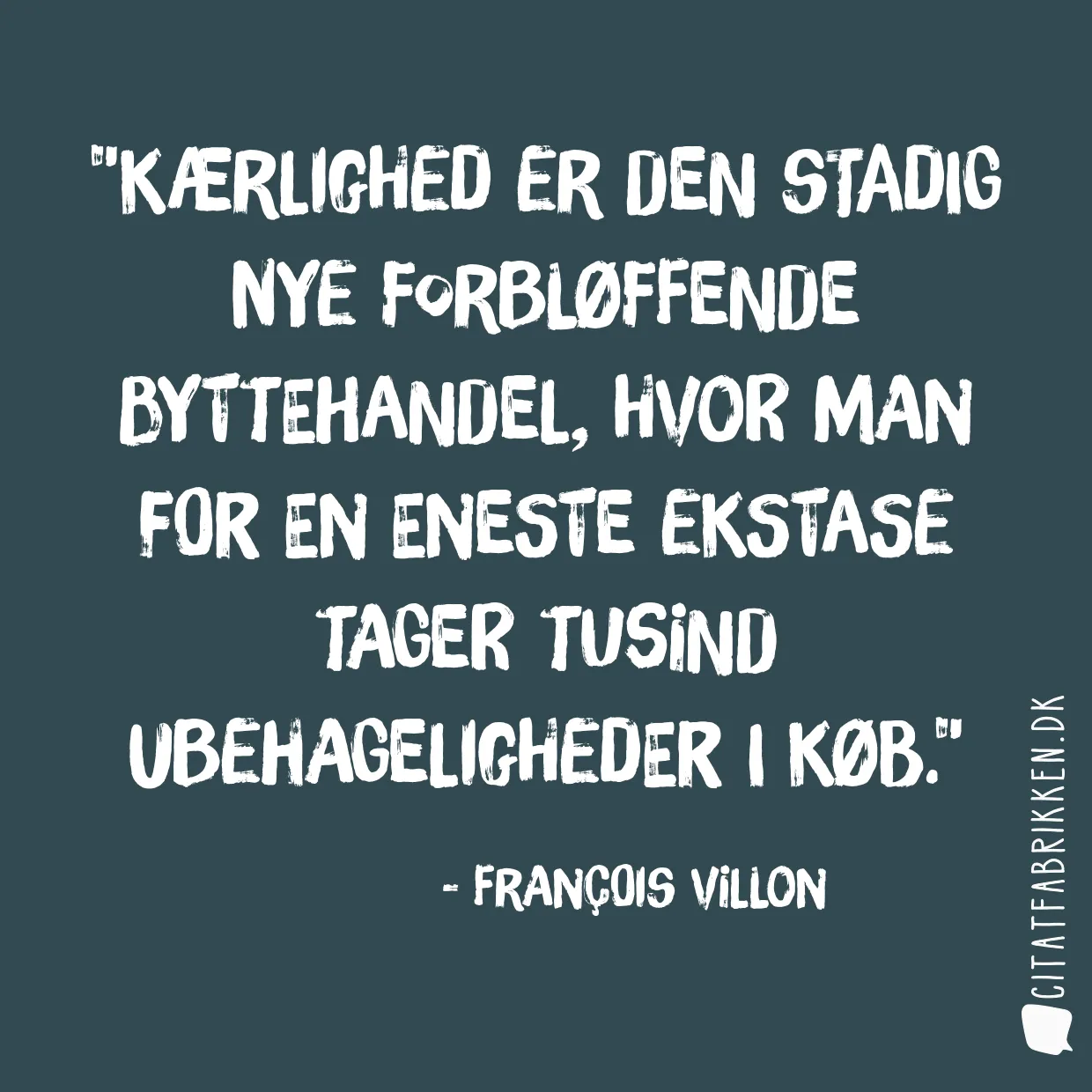 Kærlighed er den stadig nye forbløffende byttehandel, hvor man for en eneste ekstase tager tusind ubehageligheder i køb.