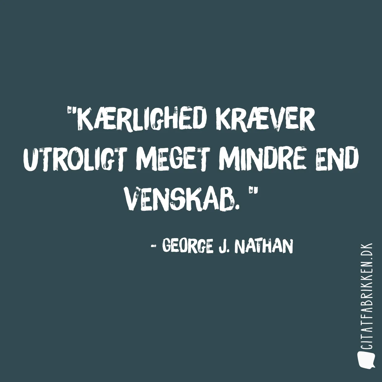 Kærlighed kræver utroligt meget mindre end venskab. 