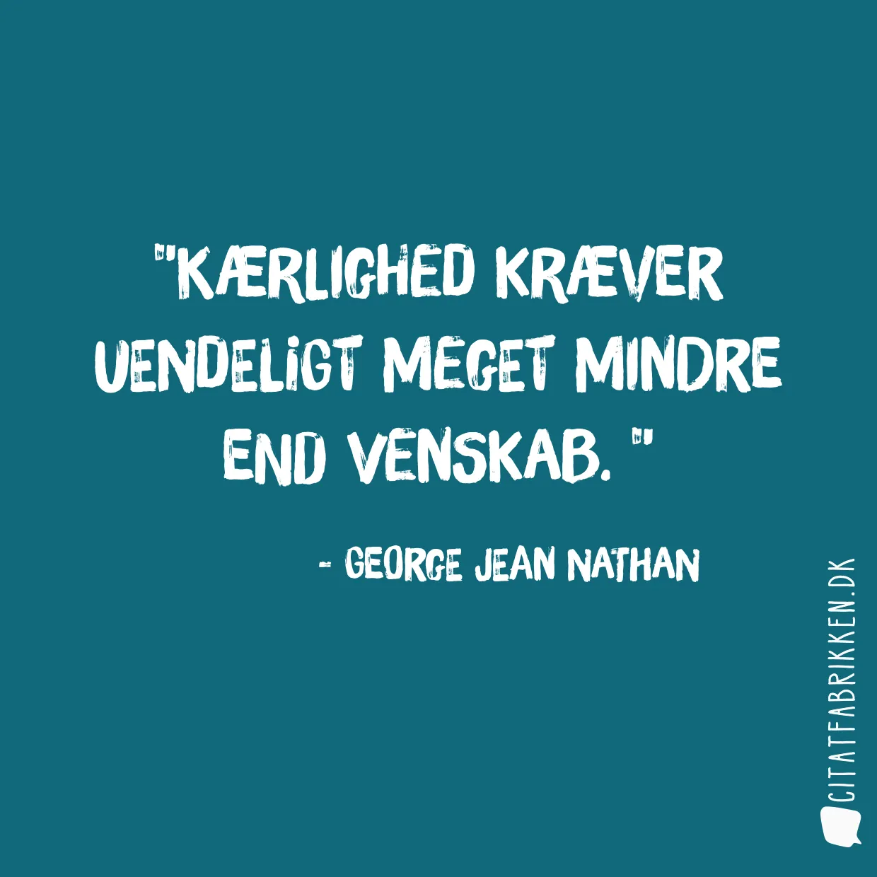 Kærlighed kræver uendeligt meget mindre end venskab. 