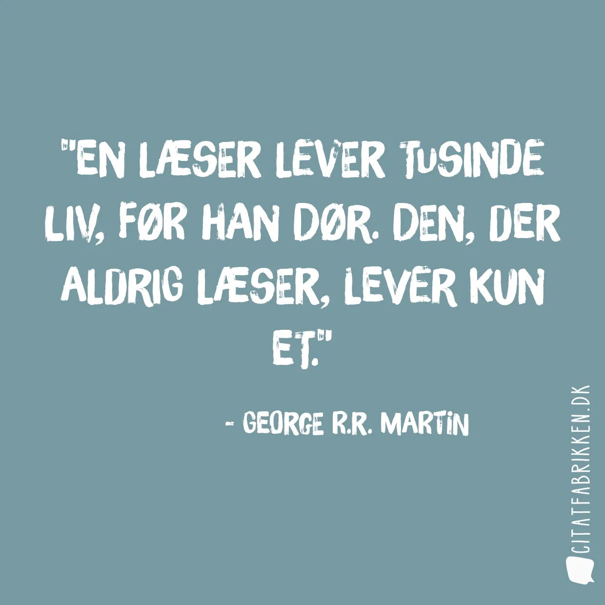 En læser lever tusinde liv, før han dør. Den, der aldrig læser, lever kun et.