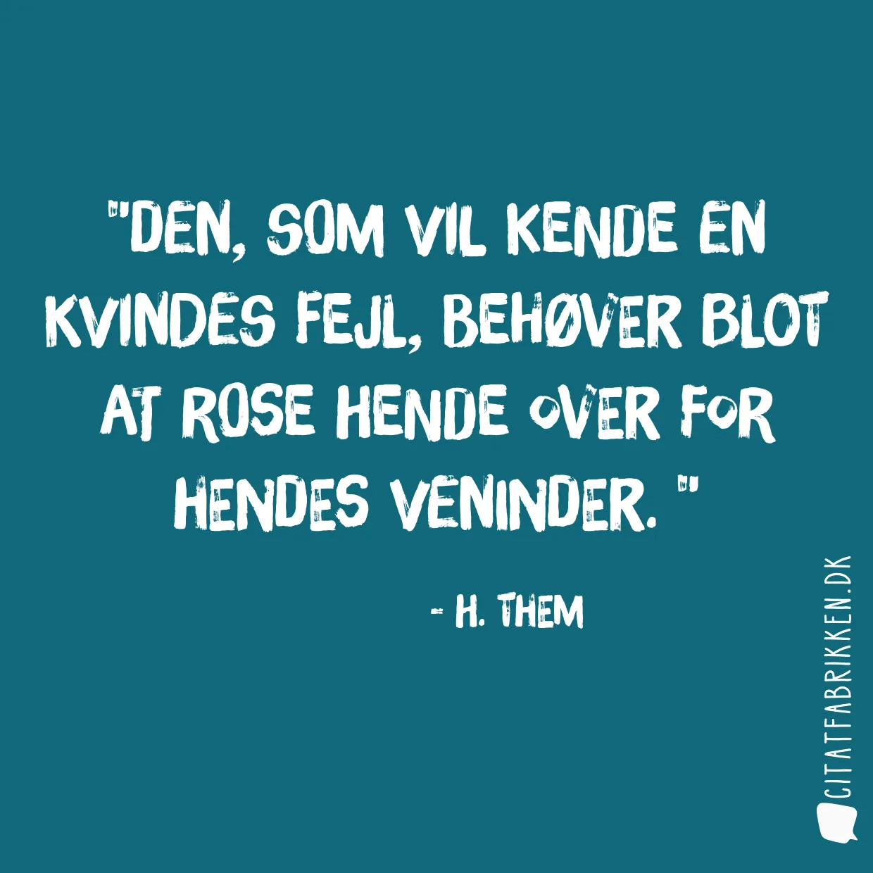 Den, som vil kende en kvindes fejl, behøver blot at rose hende over for hendes veninder. 