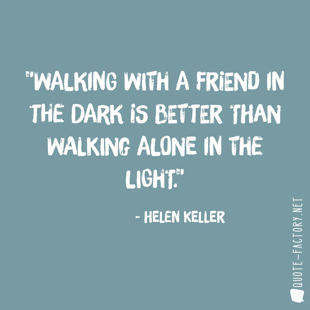 Walking with a friend in the dark is better than walking alone in the light.