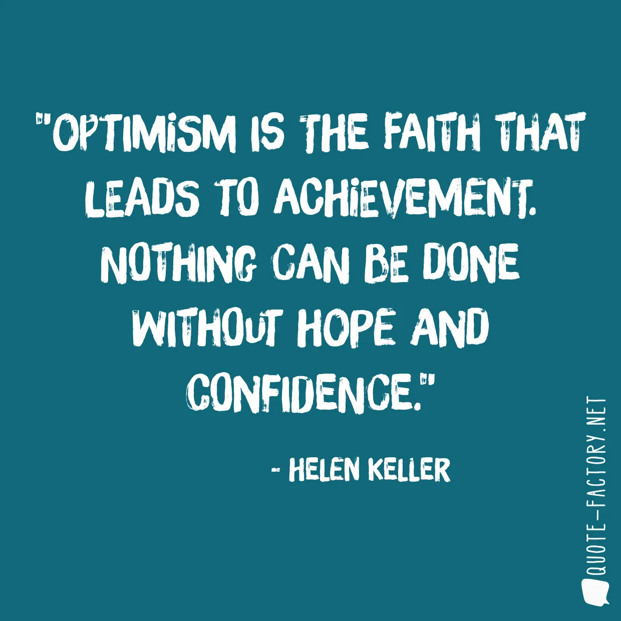Optimism is the faith that leads to achievement. Nothing can be done without hope and confidence.