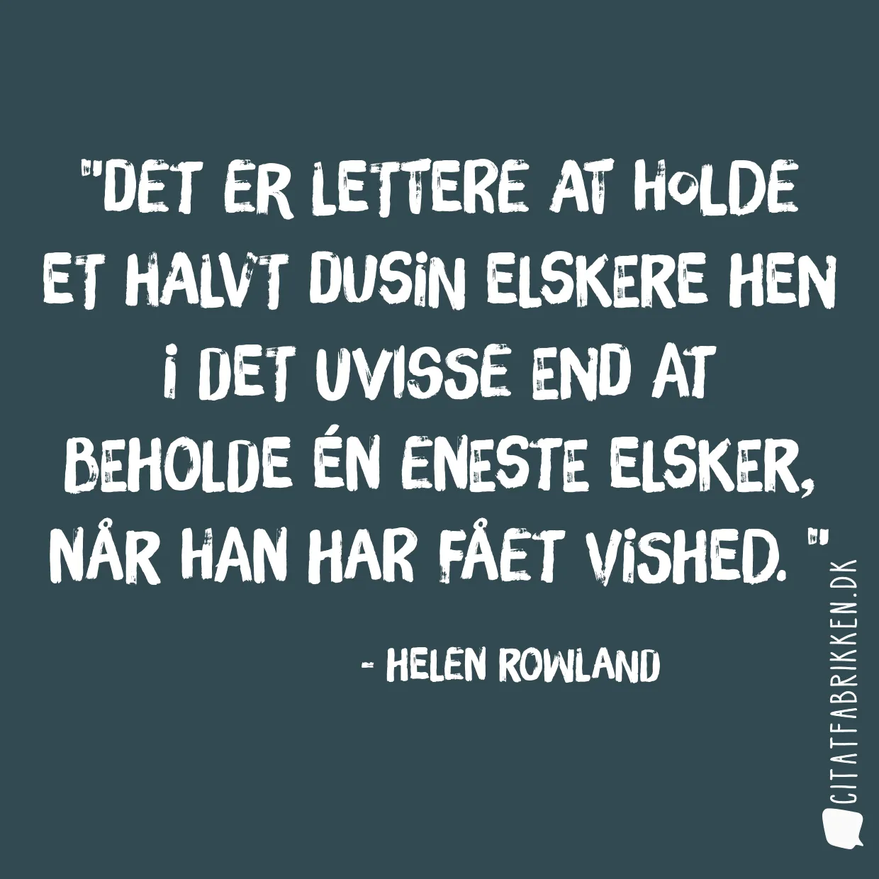 Det er lettere at holde et halvt dusin elskere hen i det uvisse end at beholde én eneste elsker, når han har fået vished. 