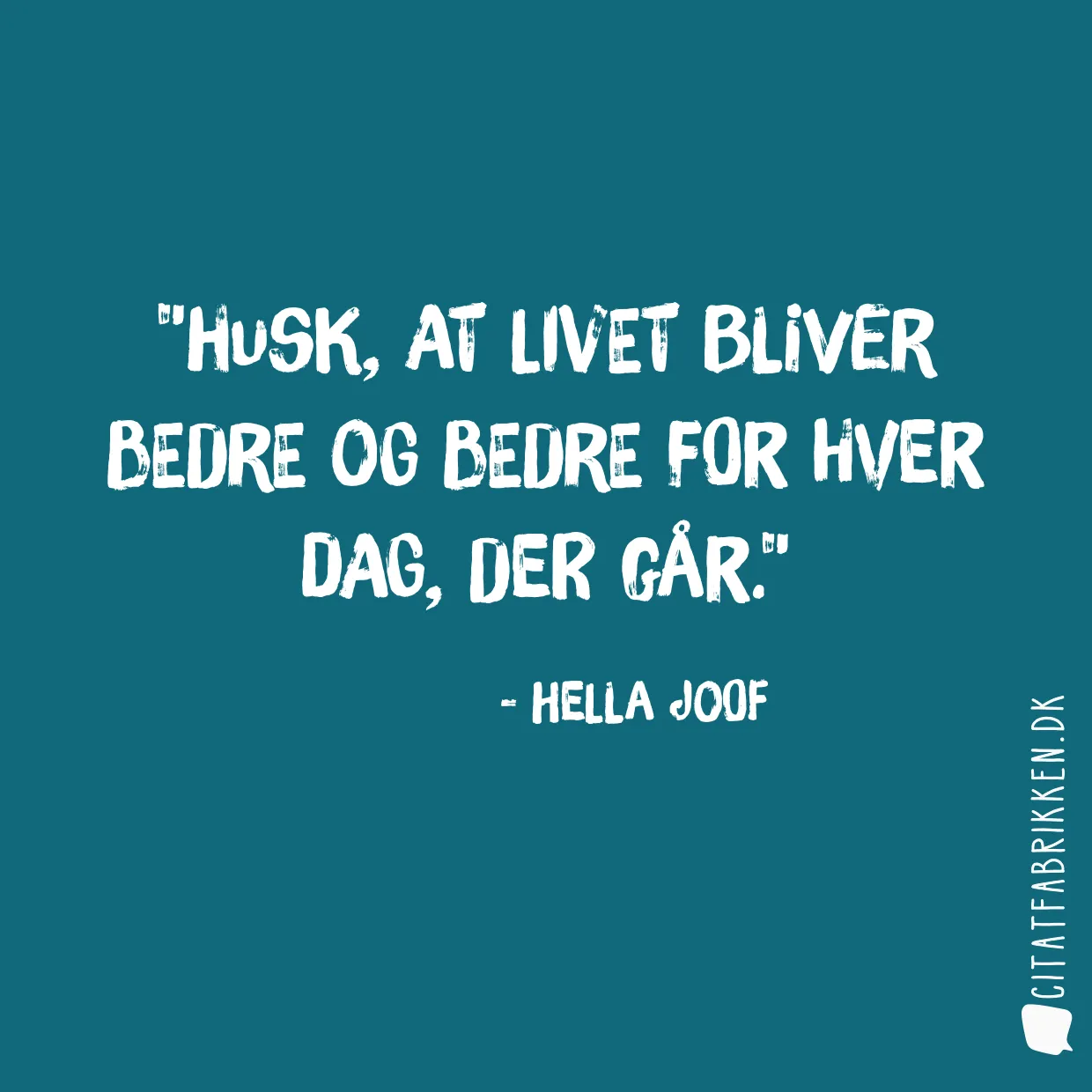 Husk, at livet bliver bedre og bedre for hver dag, der går.