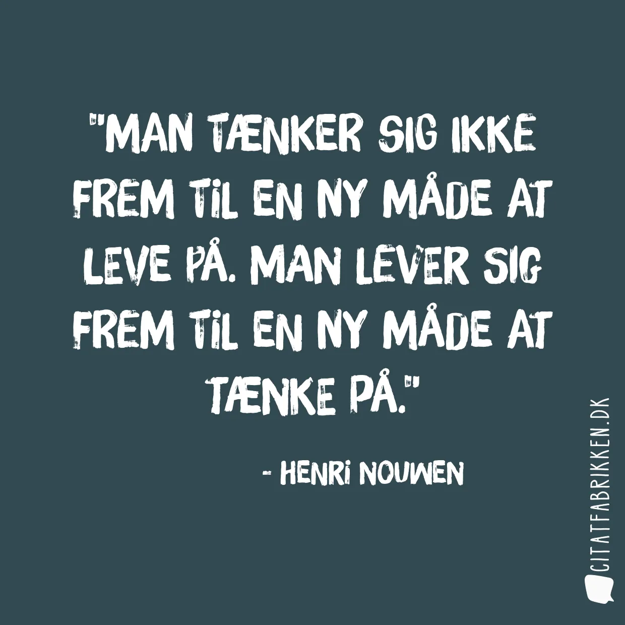 Man tænker sig ikke frem til en ny måde at leve på. Man lever sig frem til en ny måde at tænke på.