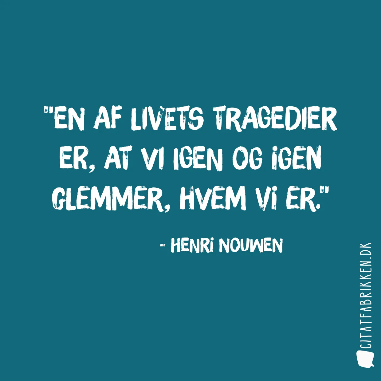 En af livets tragedier er, at vi igen og igen glemmer, hvem vi er.