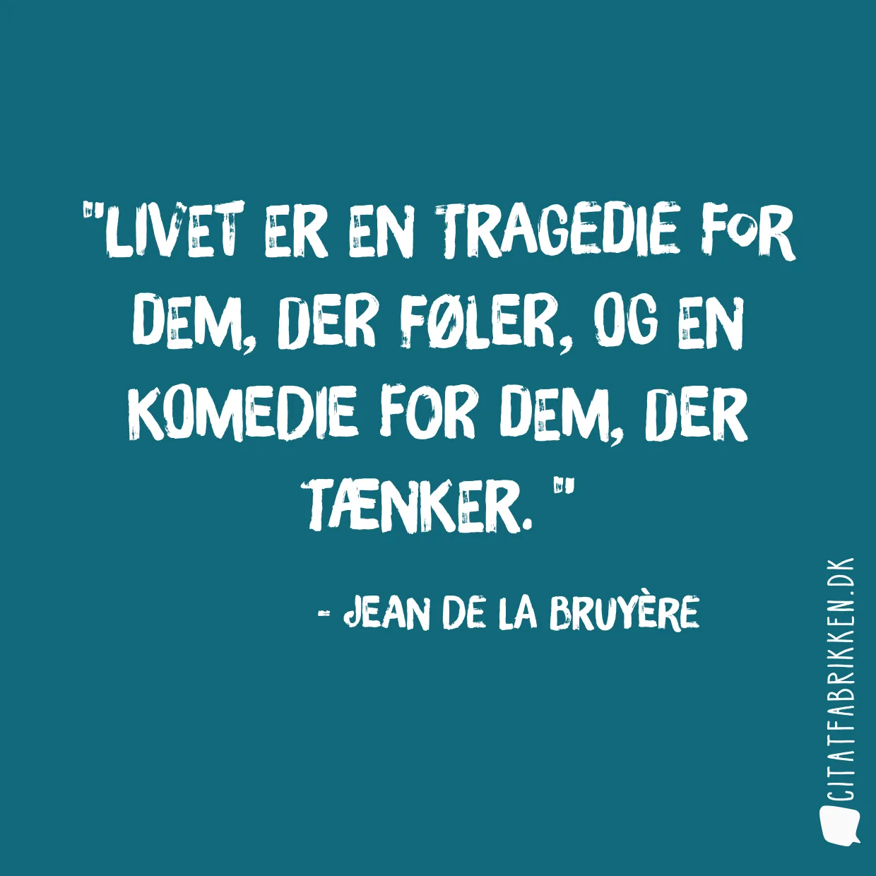 Livet er en tragedie for dem, der føler, og en komedie for dem, der tænker. 