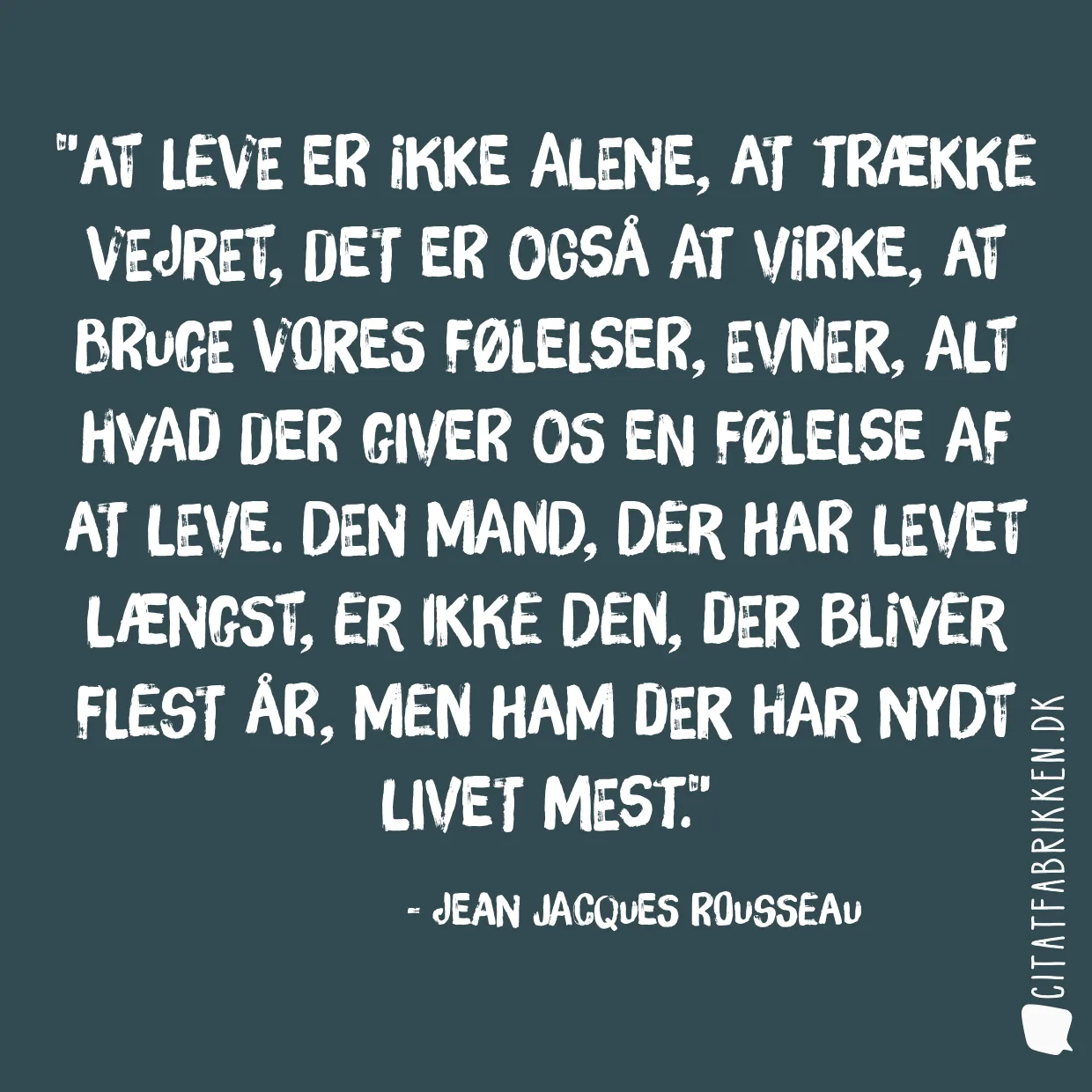 At leve er ikke alene, at trække vejret, det er også at virke, at bruge vores følelser, evner, alt hvad der giver os en følelse af at leve. Den mand, der har levet længst, er ikke den, der bliver flest år, men ham der har nydt livet mest.