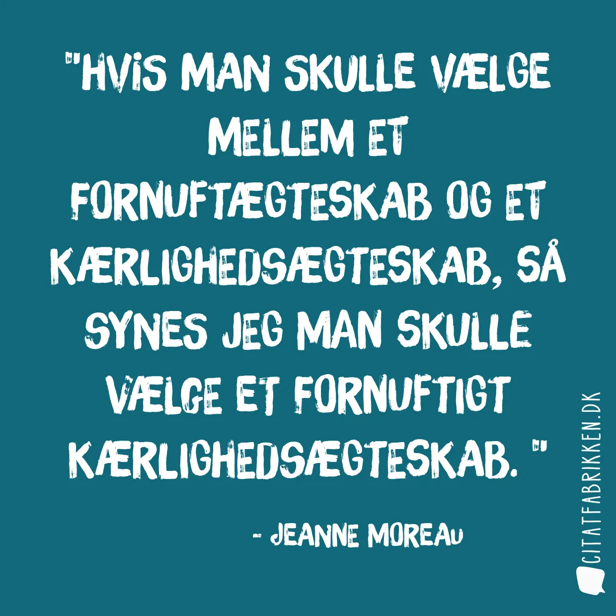 Hvis man skulle vælge mellem et fornuftægteskab og et kærlighedsægteskab, så synes jeg man skulle vælge et fornuftigt kærlighedsægteskab. 