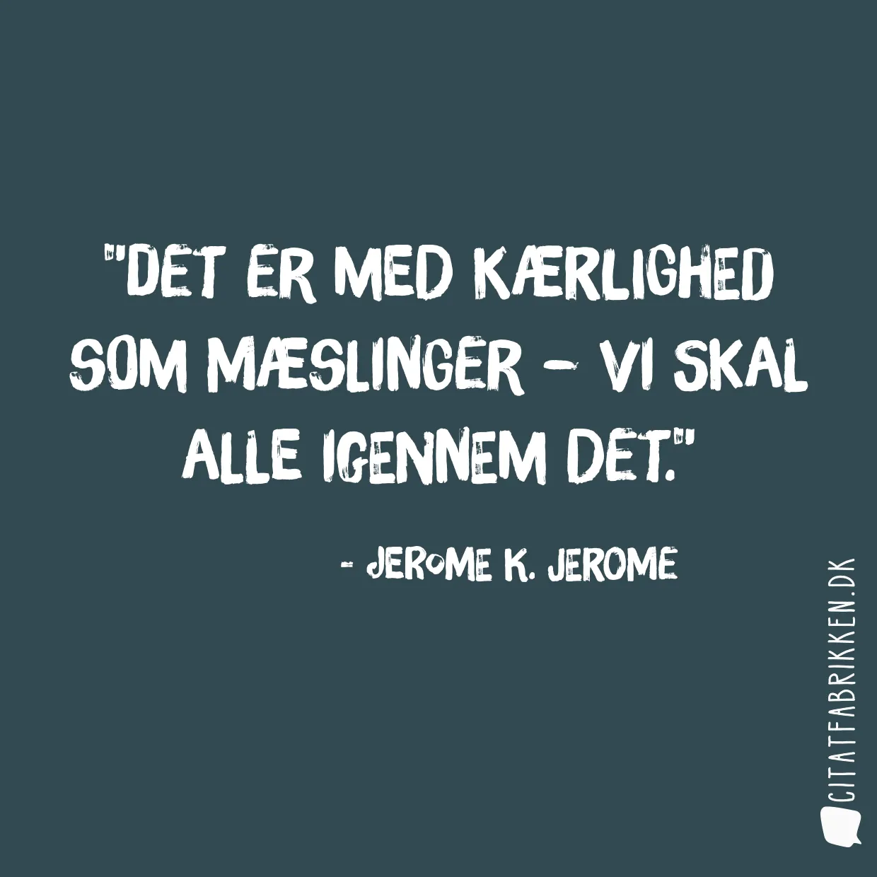 Det er med kærlighed som mæslinger – vi skal alle igennem det.