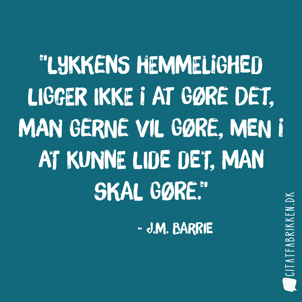 Lykkens hemmelighed ligger ikke i at gøre det, man gerne vil gøre, men i at kunne lide det, man skal gøre.