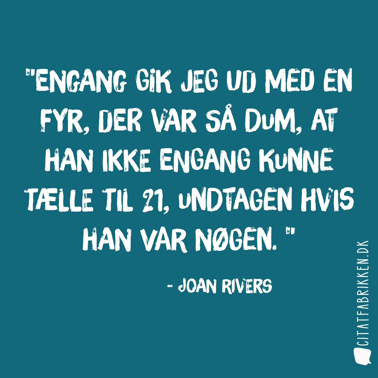 Engang gik jeg ud med en fyr, der var så dum, at han ikke engang kunne tælle til 21, undtagen hvis han var nøgen. 