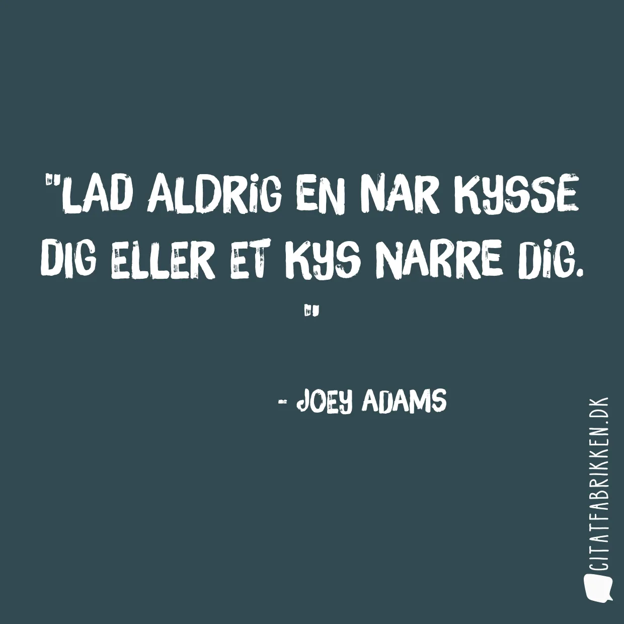 Lad aldrig en nar kysse dig eller et kys narre dig. 