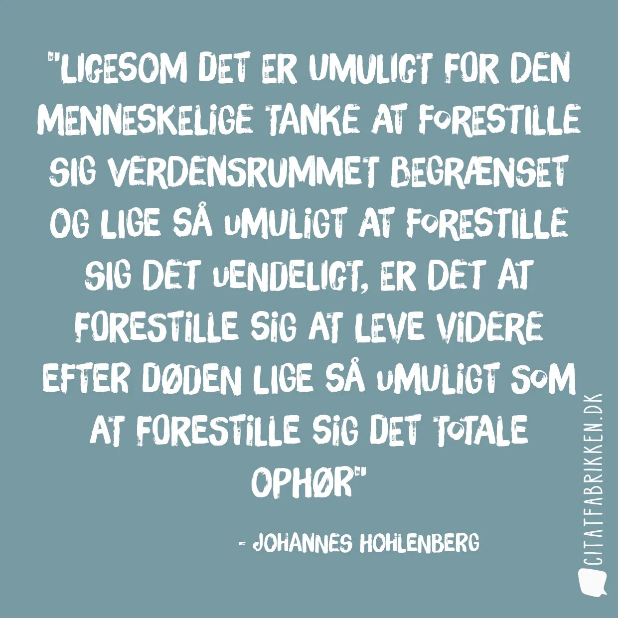 Ligesom det er umuligt for den menneskelige tanke at forestille sig verdensrummet begrænset og lige så umuligt at forestille sig det uendeligt, er det at forestille sig at leve videre efter døden lige så umuligt som at forestille sig det totale ophør