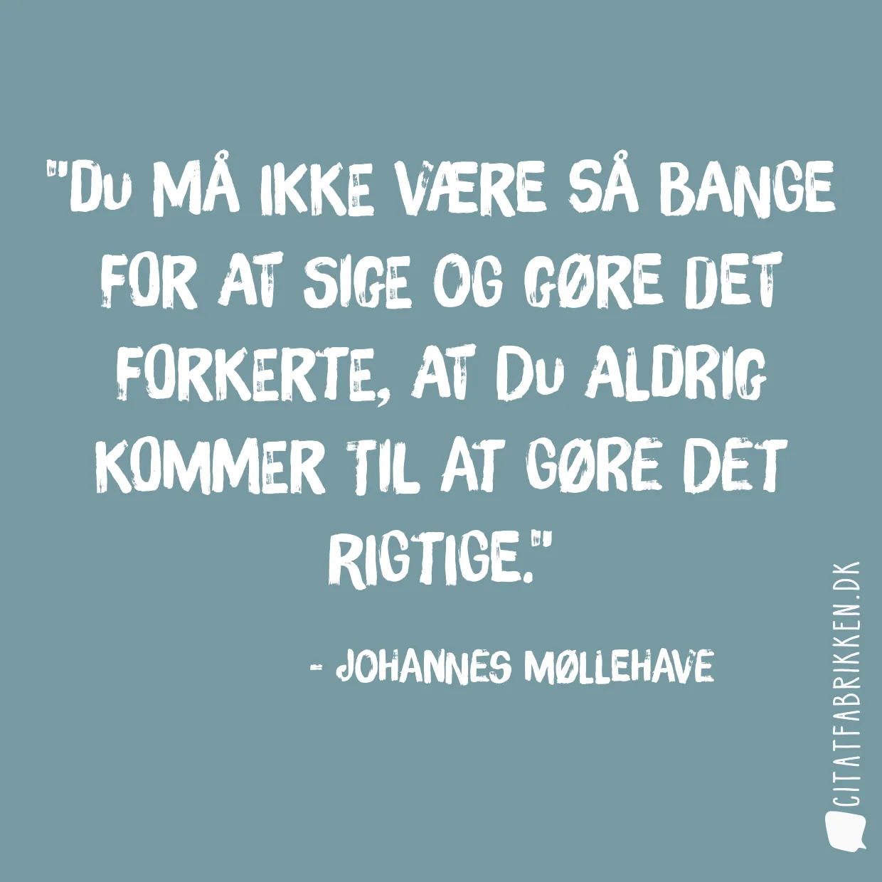 Du må ikke være så bange for at sige og gøre det forkerte, at du aldrig kommer til at gøre det rigtige.