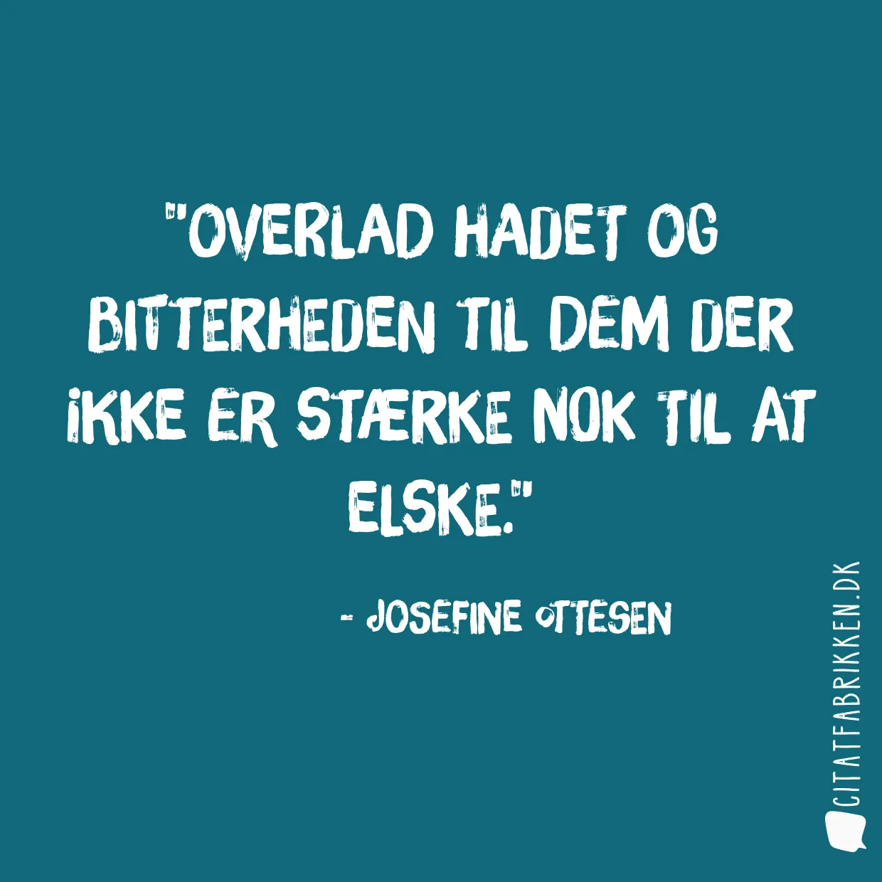Overlad hadet og bitterheden til dem der ikke er stærke nok til at elske.