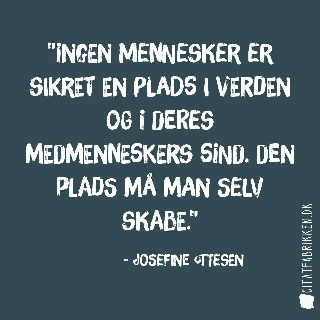Ingen mennesker er sikret en plads i verden og i deres medmenneskers sind. Den plads må man selv skabe.