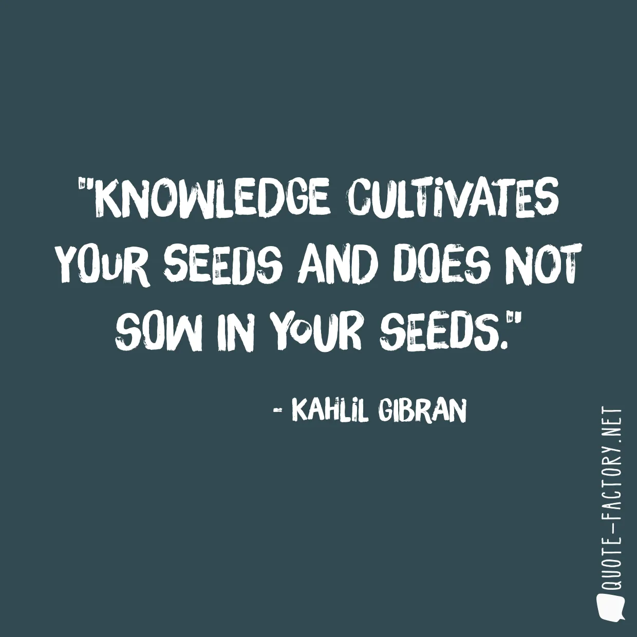 Knowledge cultivates your seeds and does not sow in your seeds.