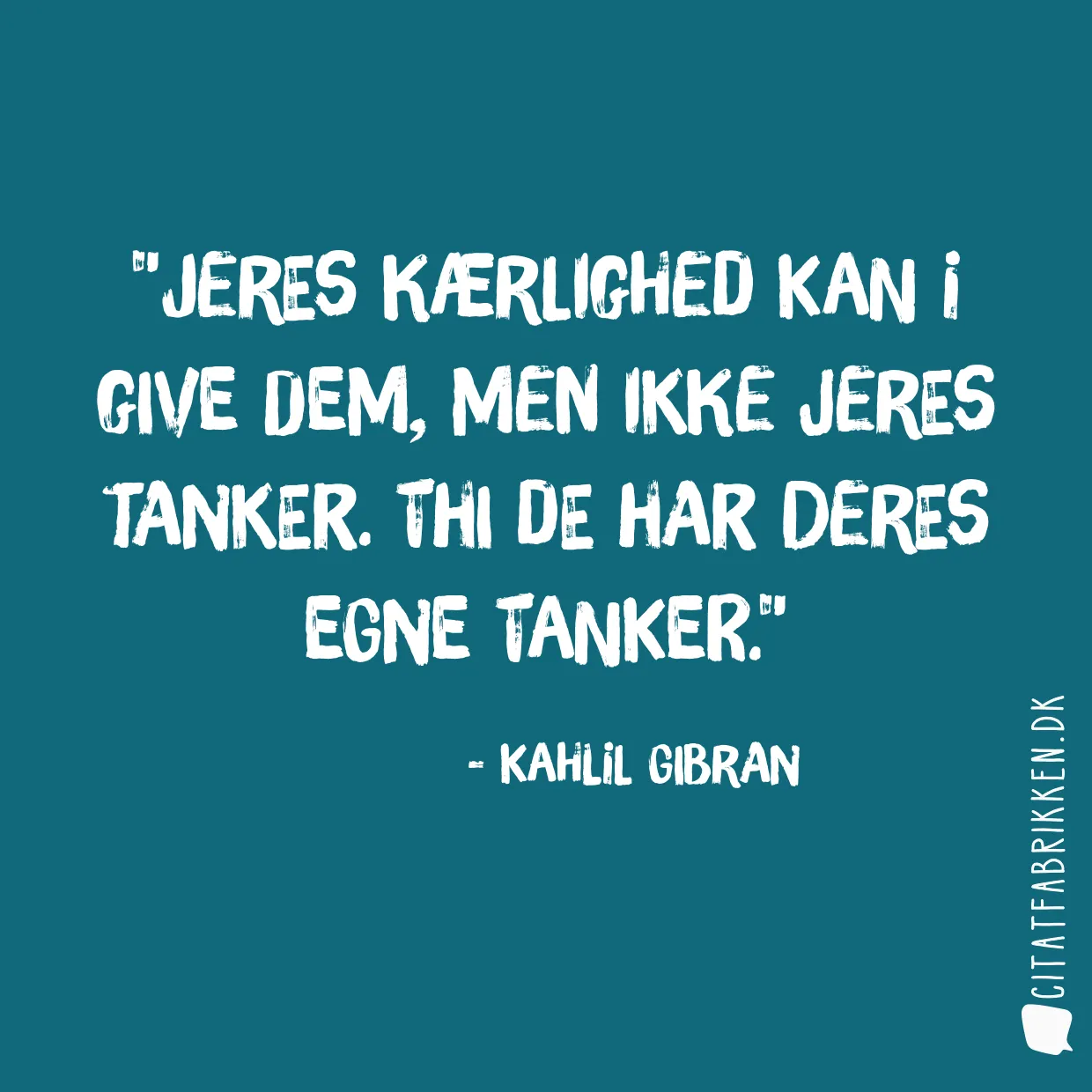 Jeres kærlighed kan i give dem, men ikke jeres tanker. Thi de har deres egne tanker.