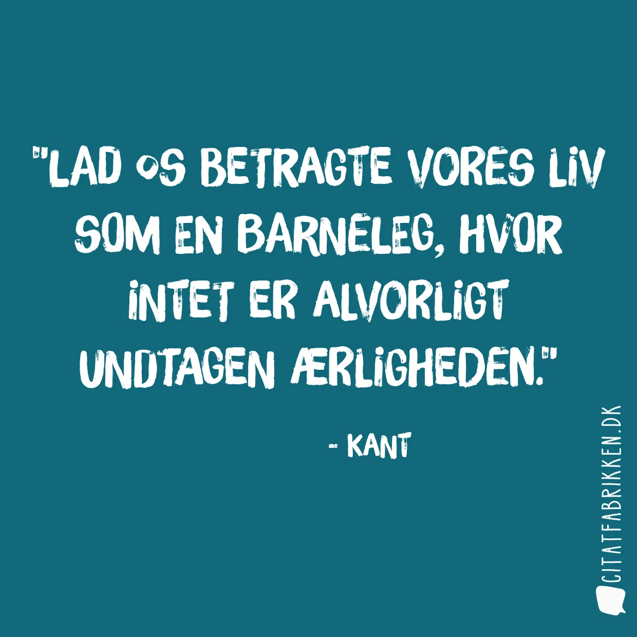 Lad os betragte vores liv som en barneleg, hvor intet er alvorligt undtagen ærligheden.