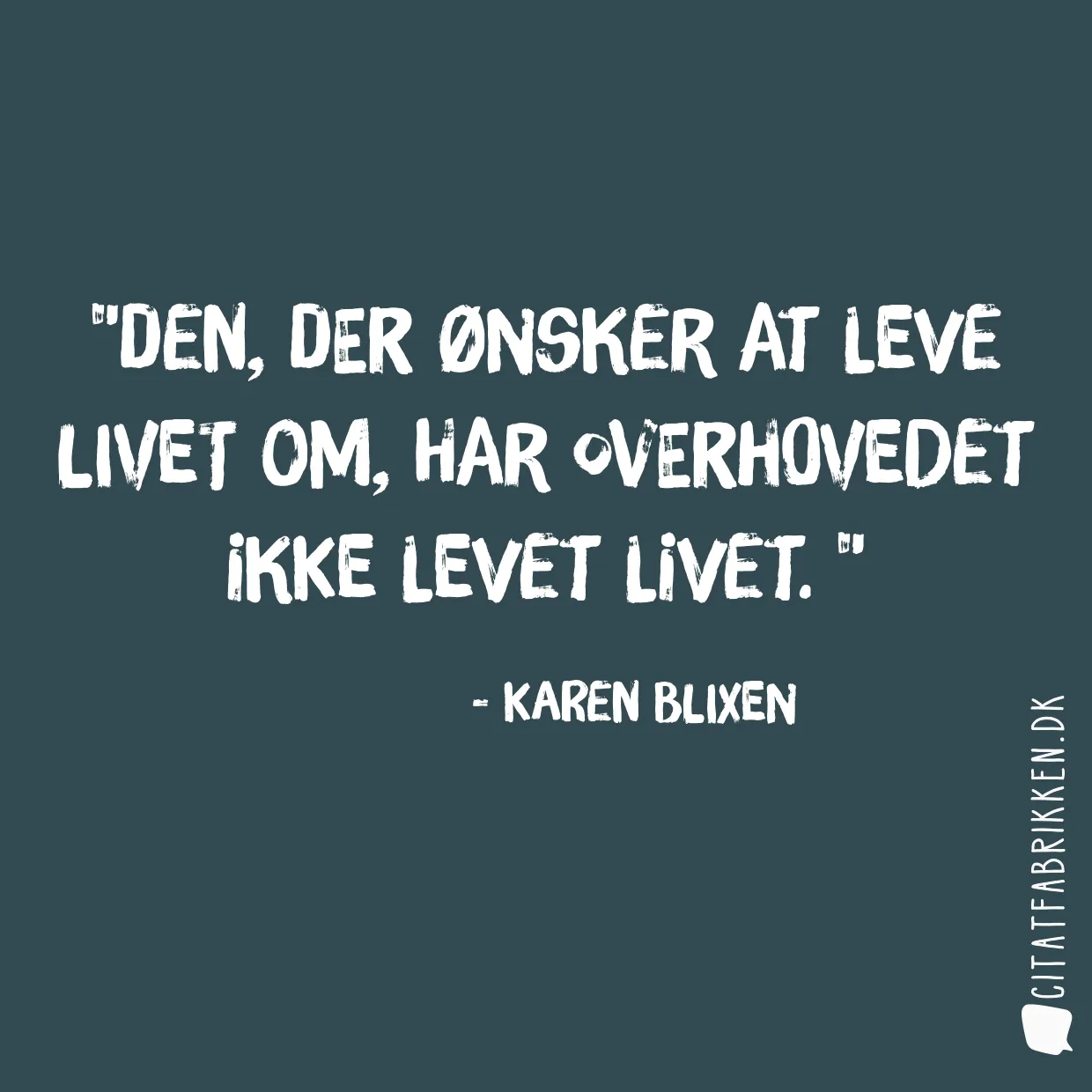 Den, der ønsker at leve livet om, har overhovedet ikke levet livet. 
