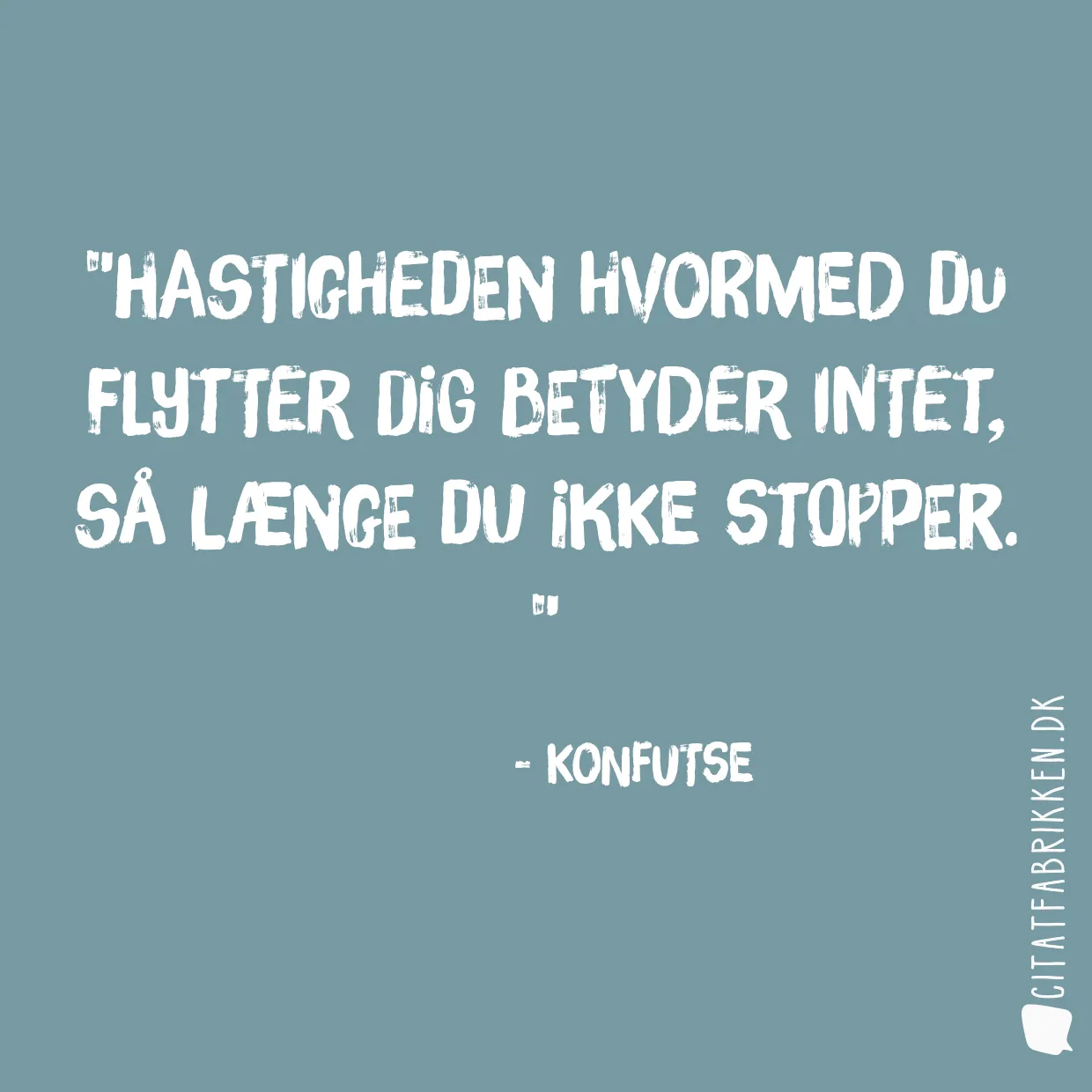 Hastigheden hvormed du flytter dig betyder intet, så længe du ikke stopper. 