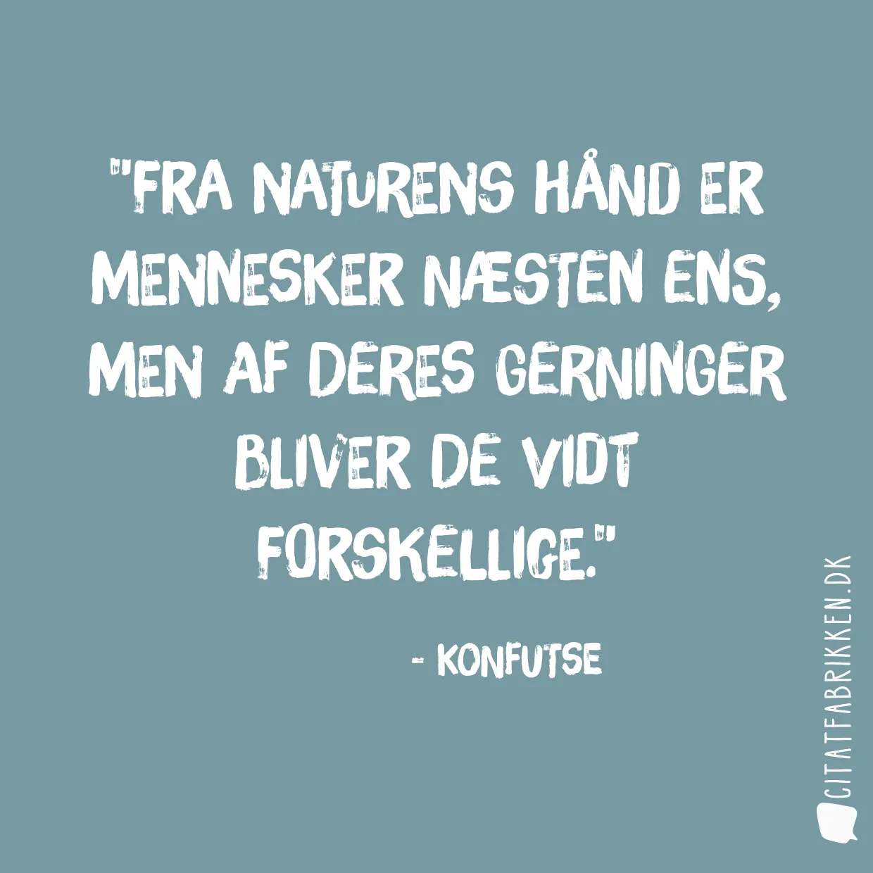 Fra naturens hånd er mennesker næsten ens, men af deres gerninger bliver de vidt forskellige.