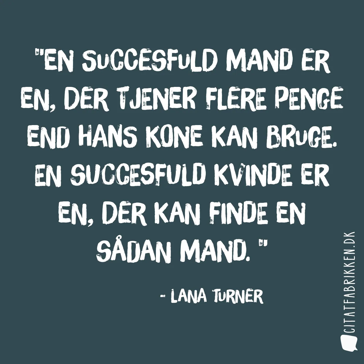 En succesfuld mand er en, der tjener flere penge end hans kone kan bruge. En succesfuld kvinde er en, der kan finde en sådan mand. 