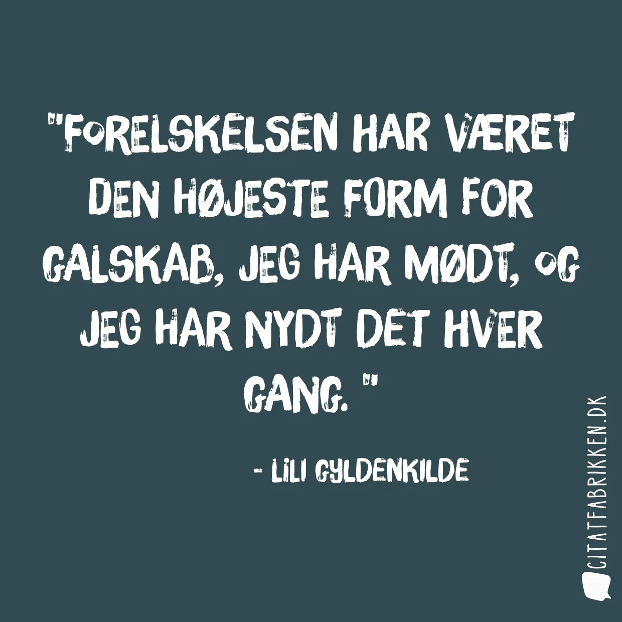 Forelskelsen har været den højeste form for galskab, jeg har mødt, og jeg har nydt det hver gang. 