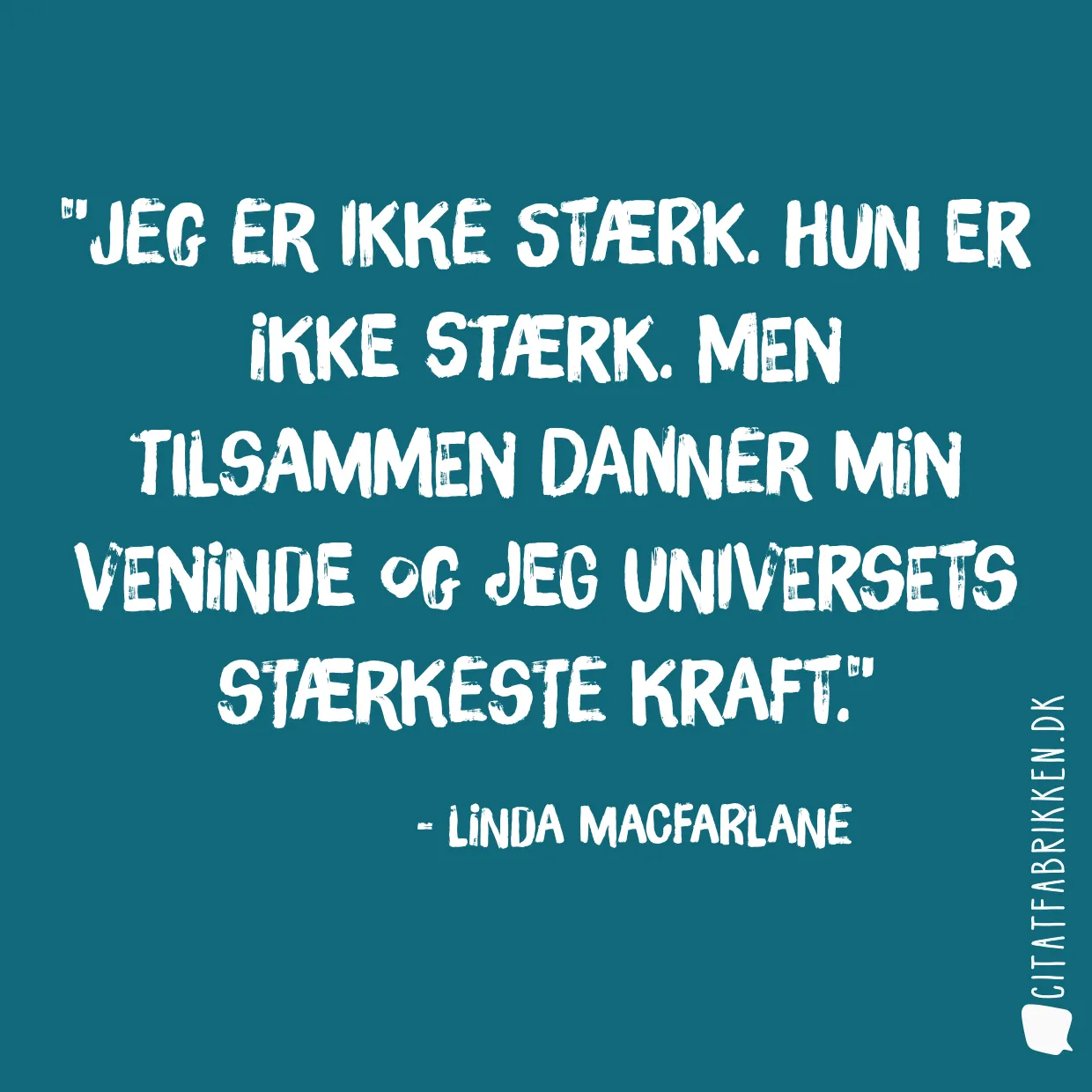 Jeg er ikke stærk. Hun er ikke stærk. Men tilsammen danner min veninde og jeg universets stærkeste kraft.