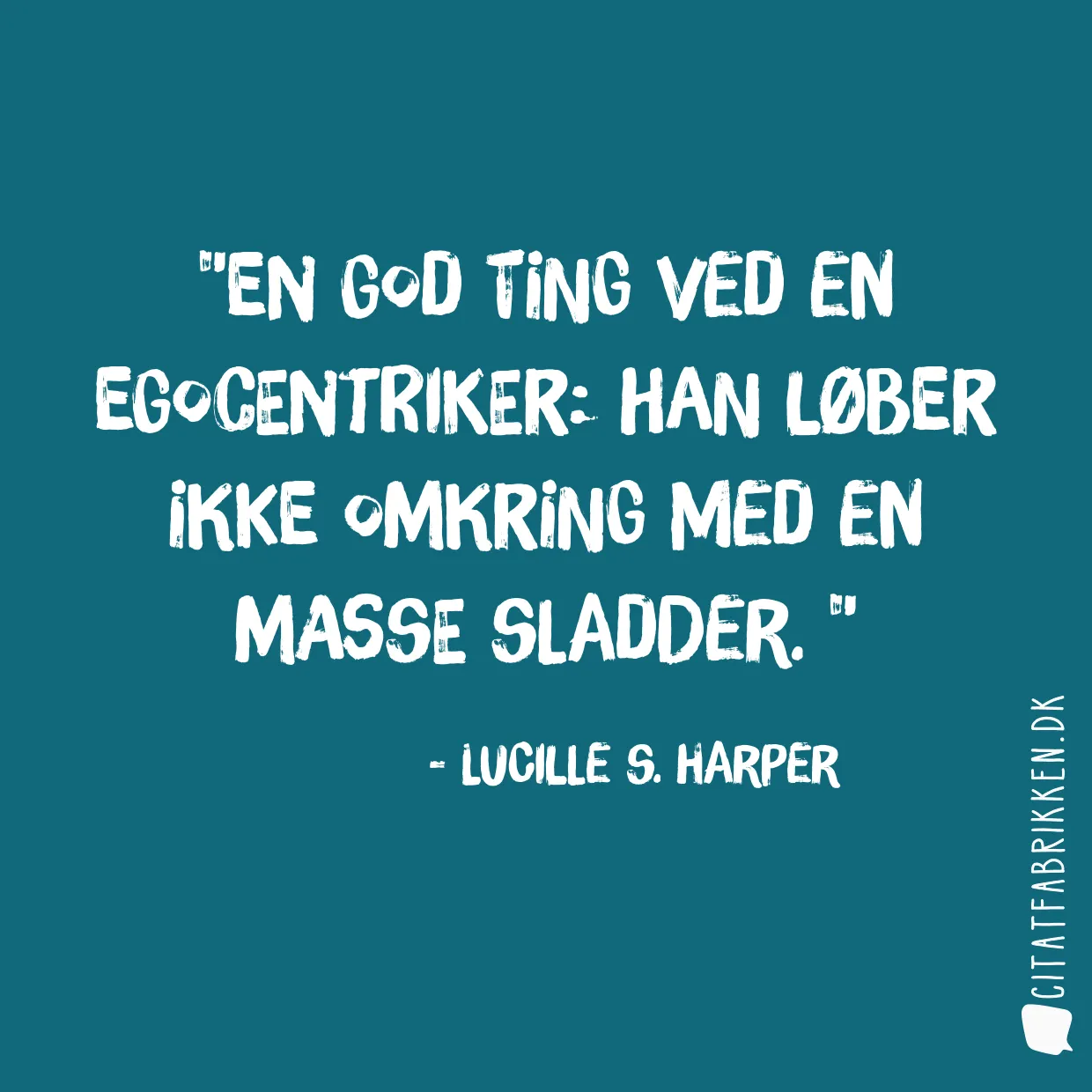En god ting ved en egocentriker: Han løber ikke omkring med en masse sladder. 