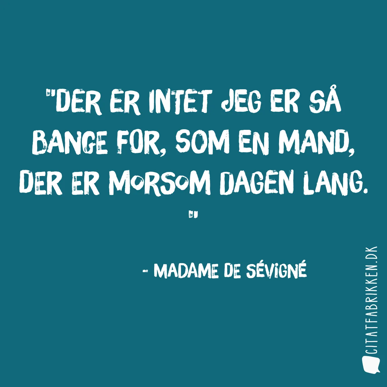 Der er intet jeg er så bange for, som en mand, der er morsom dagen lang. 