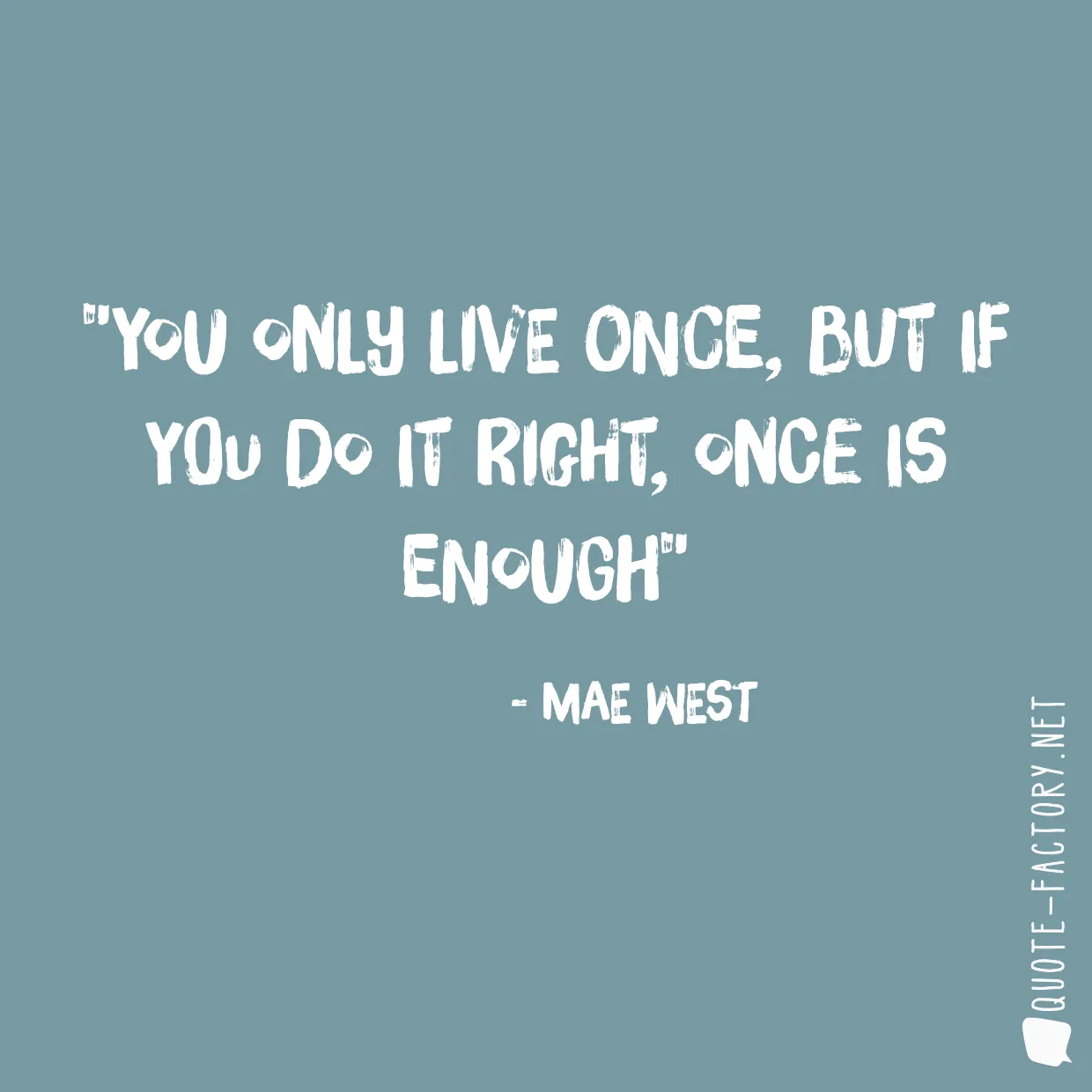 You only live once, but if you do it right, once is enough