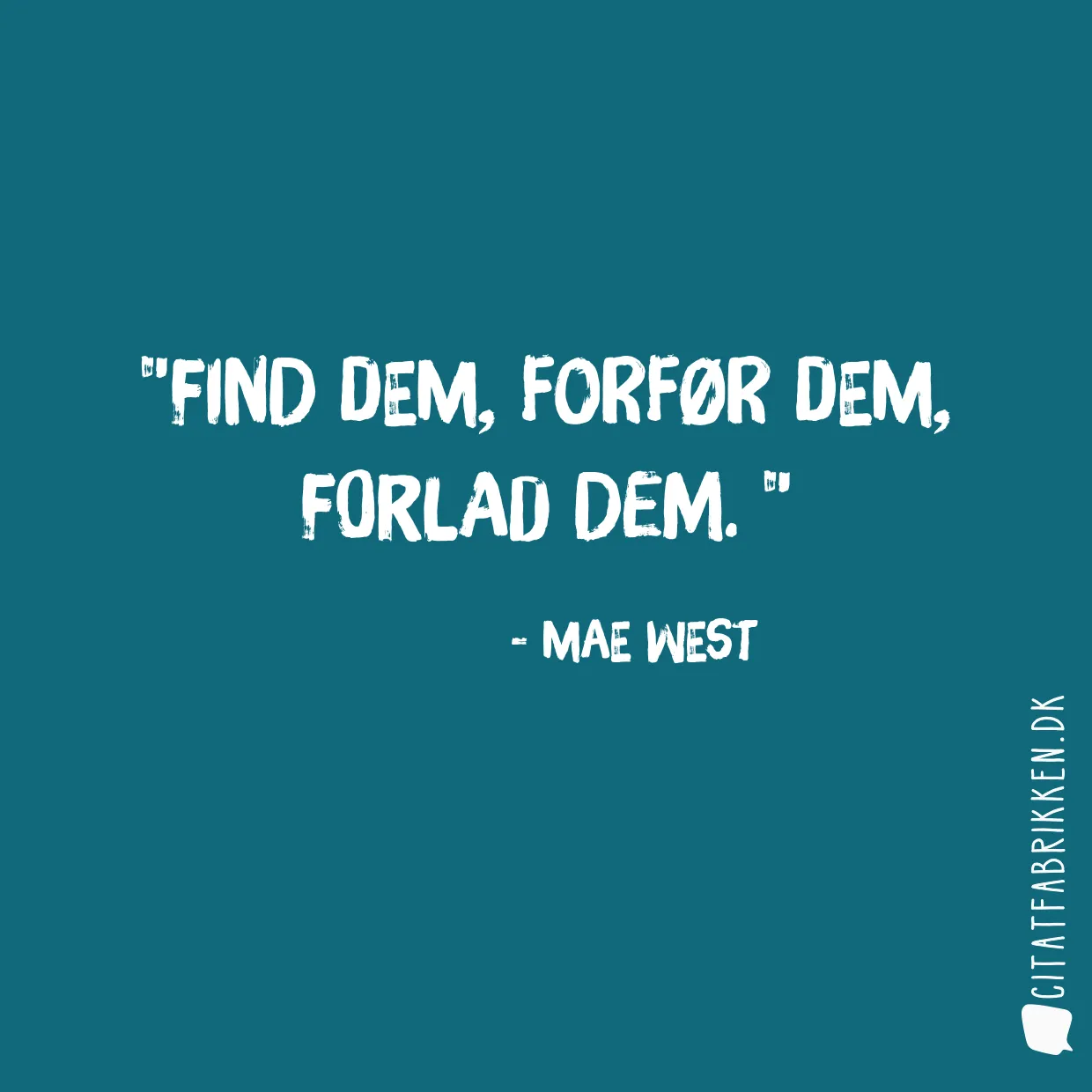 Find dem, forfør dem, forlad dem. 