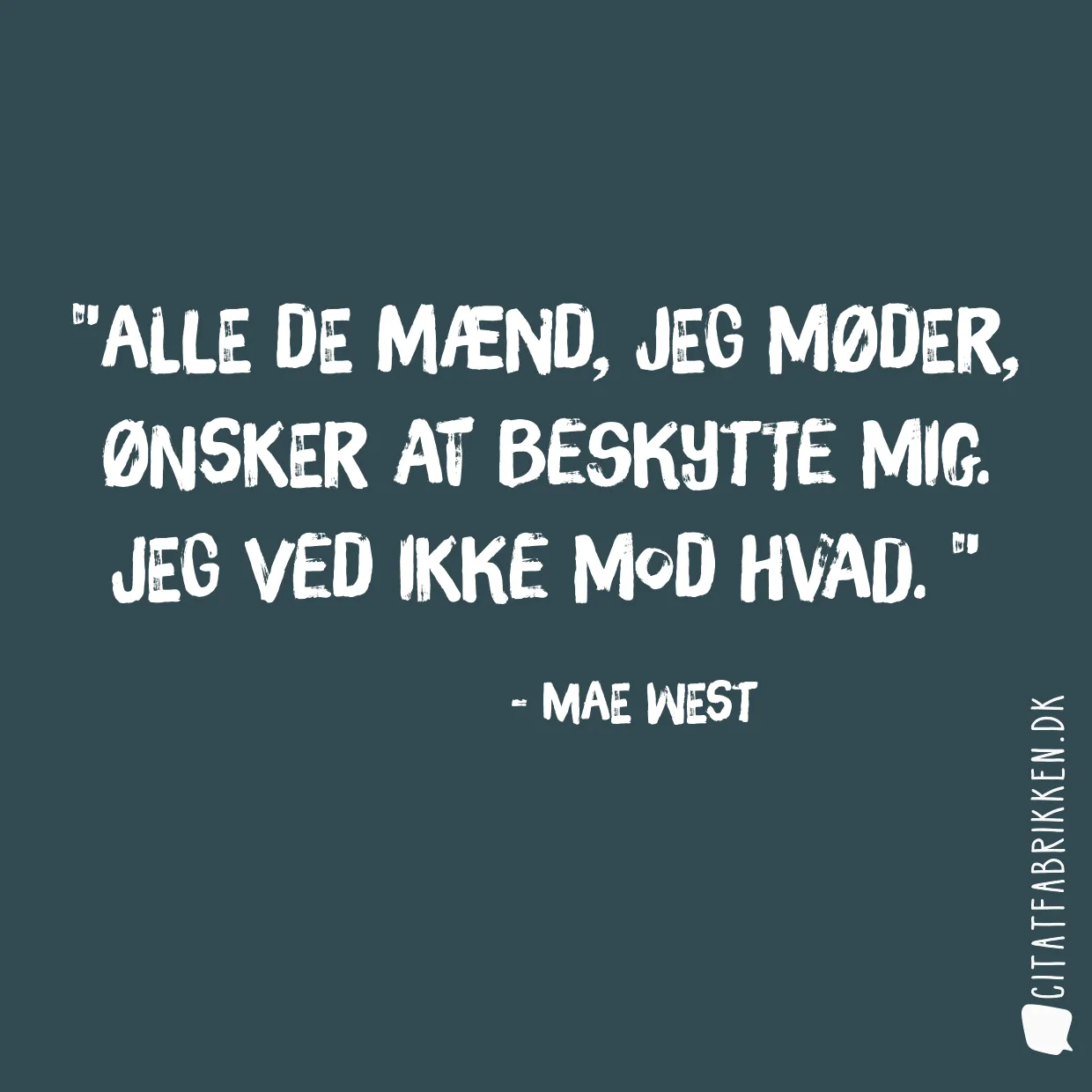 Alle de mænd, jeg møder, ønsker at beskytte mig. Jeg ved ikke mod hvad. 