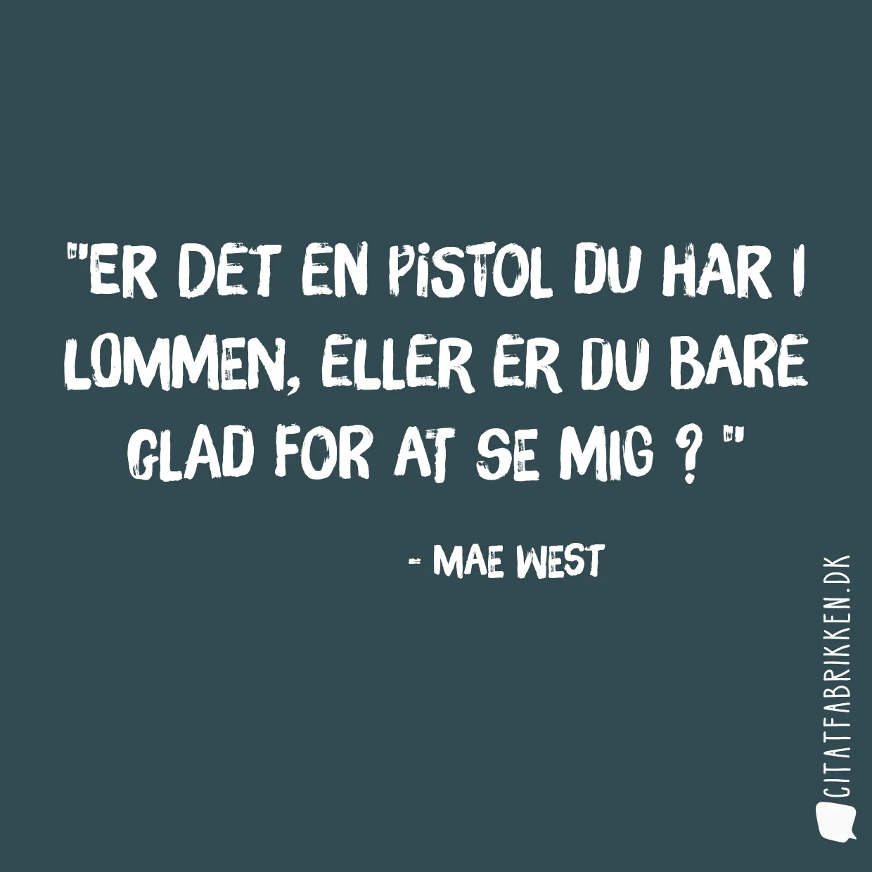 Er det en pistol du har i lommen, eller er du bare glad for at se mig ? 