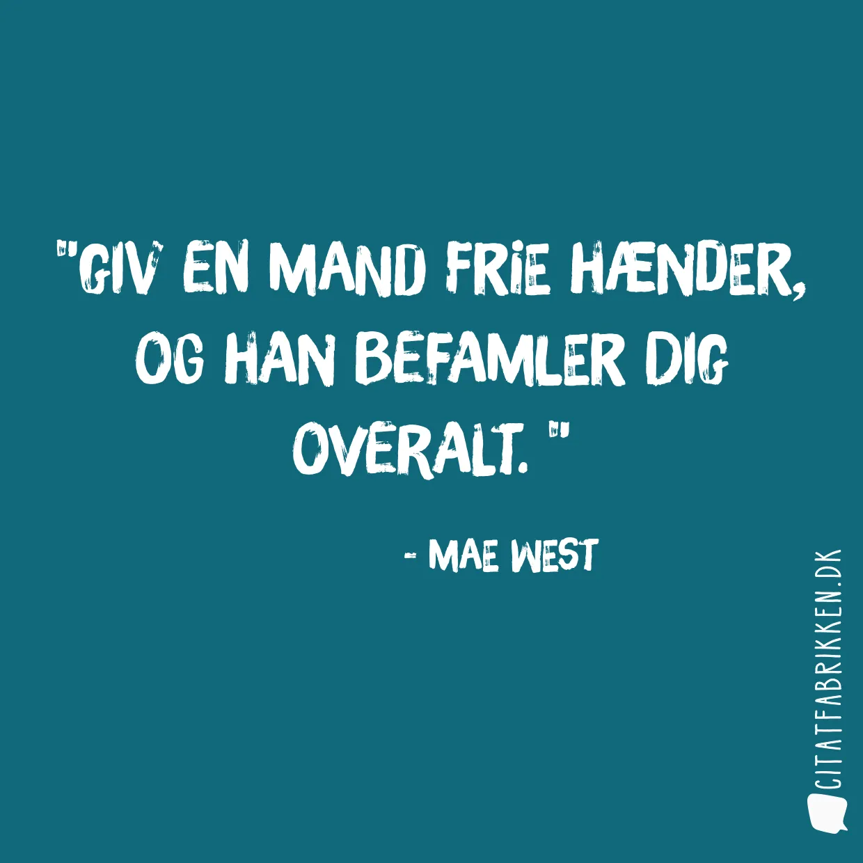 Giv en mand frie hænder, og han befamler dig overalt. 