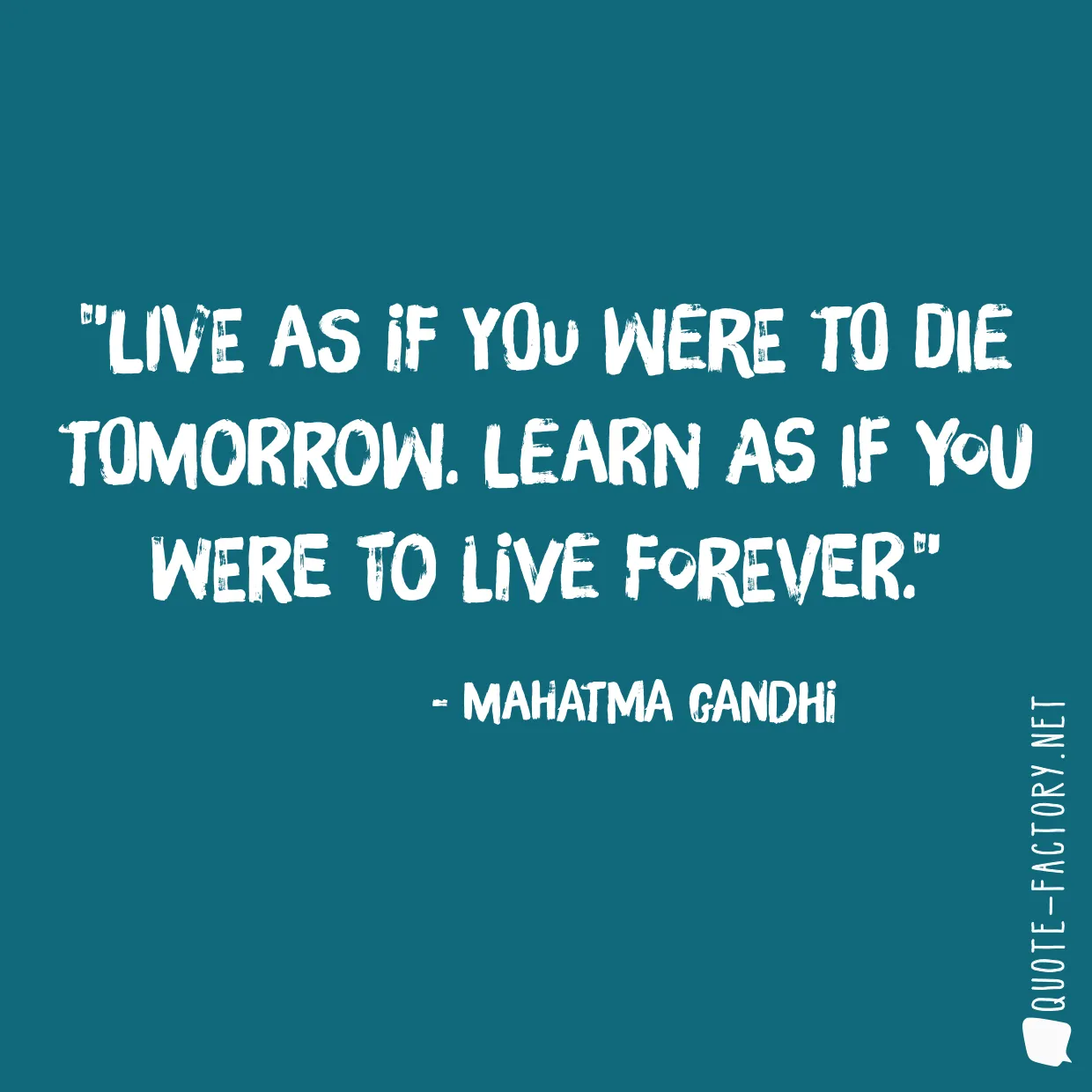 Live as if you were to die tomorrow. Learn as if you were to live forever.