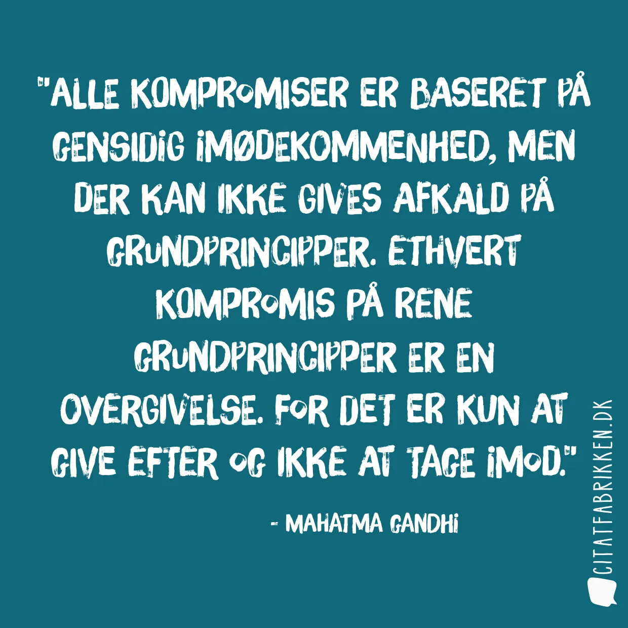 Alle kompromiser er baseret på gensidig imødekommenhed, men der kan ikke gives afkald på grundprincipper. Ethvert kompromis på rene grundprincipper er en overgivelse. For det er kun at give efter og ikke at tage imod.